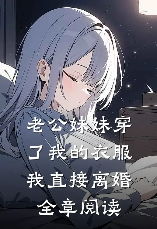 老公妹妹穿了我的衣服，我直接离婚全章阅读