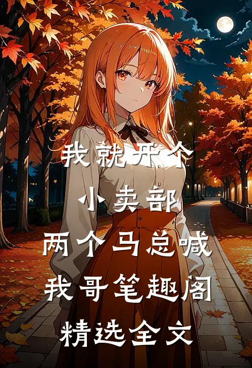 我就开个小卖部,两个马总喊我哥笔趣阁精选全文