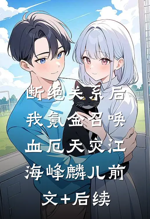 断绝关系后，我氪金召唤血厄天灾江海峰麟儿前文+后续