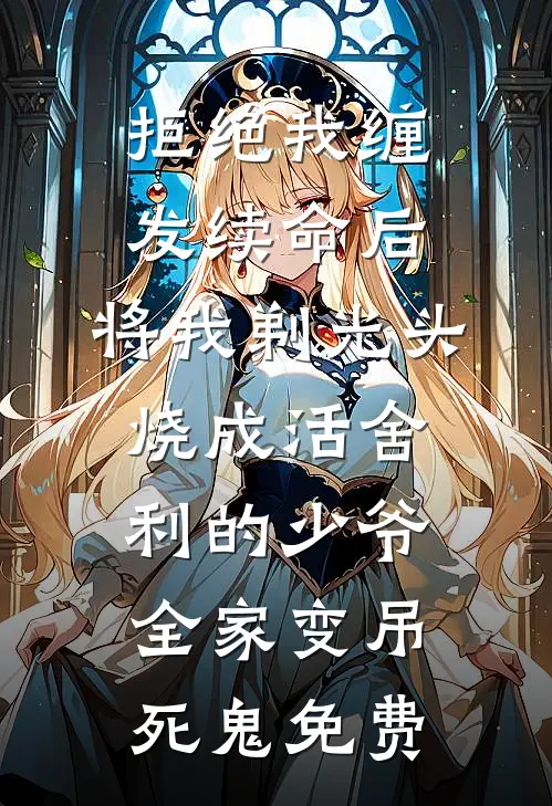 拒绝我缠发续命后，将我剃光头烧成活舍利的少爷全家变吊死鬼免费