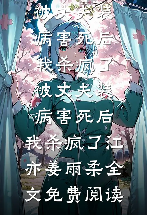 全本小说被丈夫装病害死后，我杀疯了被丈夫装病害死后，我杀疯了江亦姜雨柔全文免费阅读