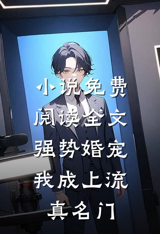 小说免费阅读全文强势婚宠，我成上流真名门