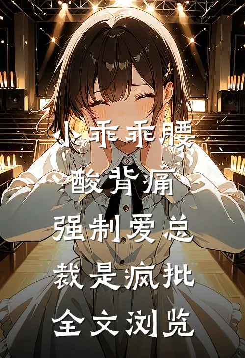 小乖乖腰酸背痛，强制爱总裁是疯批全文浏览