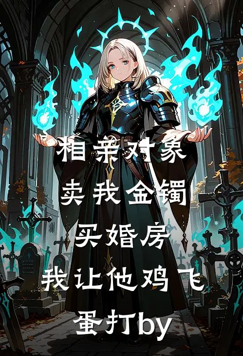 相亲对象卖我金镯买婚房，我让他鸡飞蛋打by