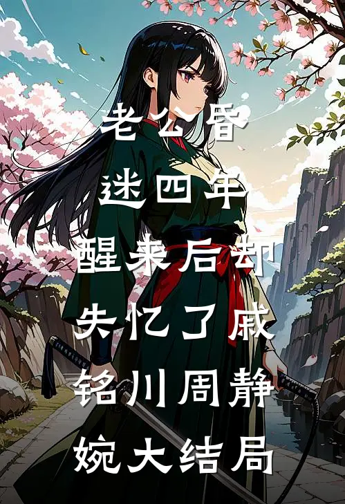 老公昏迷四年，醒来后却失忆了戚铭川周静婉大结局