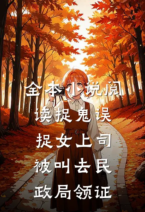 全本小说阅读捉鬼误捉女上司，被叫去民政局领证