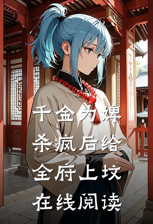 千金为婢，杀疯后给全府上坟在线阅读