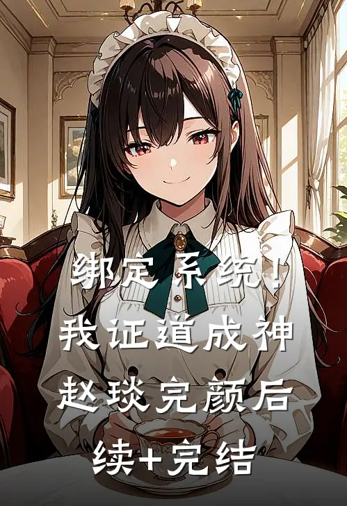 绑定系统！我证道成神赵琰完颜后续+完结