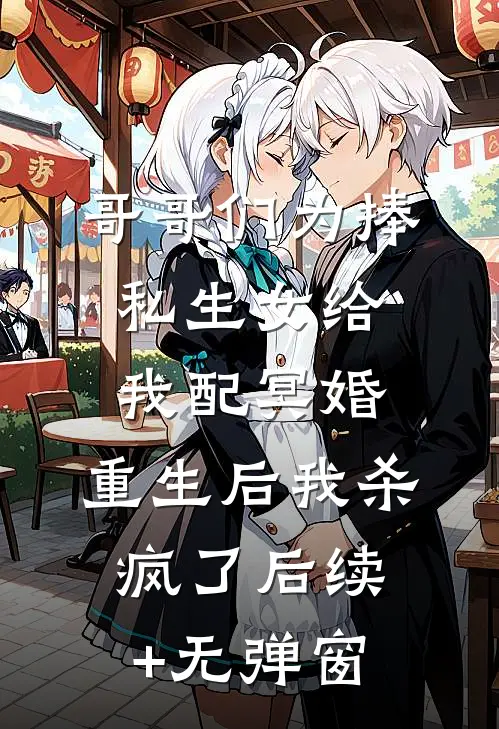 哥哥们为捧私生女给我配冥婚，重生后我杀疯了后续+无弹窗