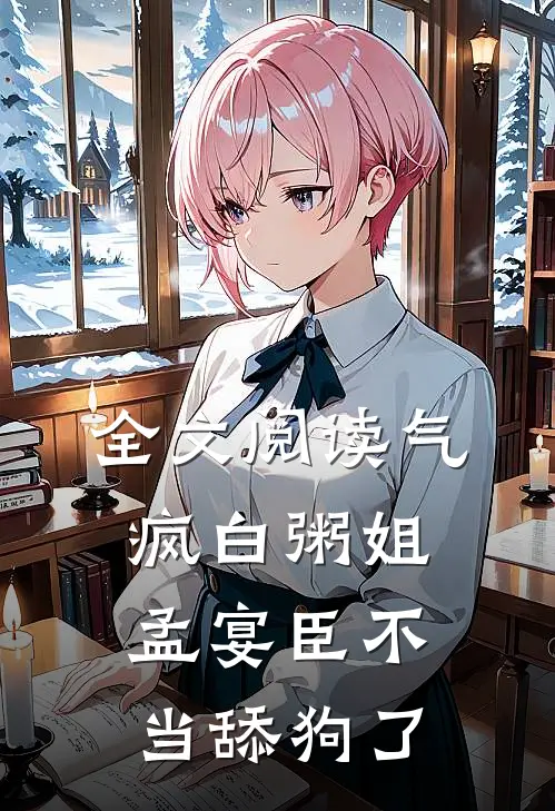 全文阅读气疯白粥姐，孟宴臣不当舔狗了