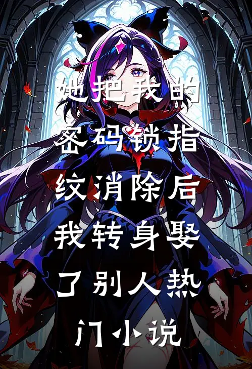 她把我的密码锁指纹消除后，我转身娶了别人热门小说
