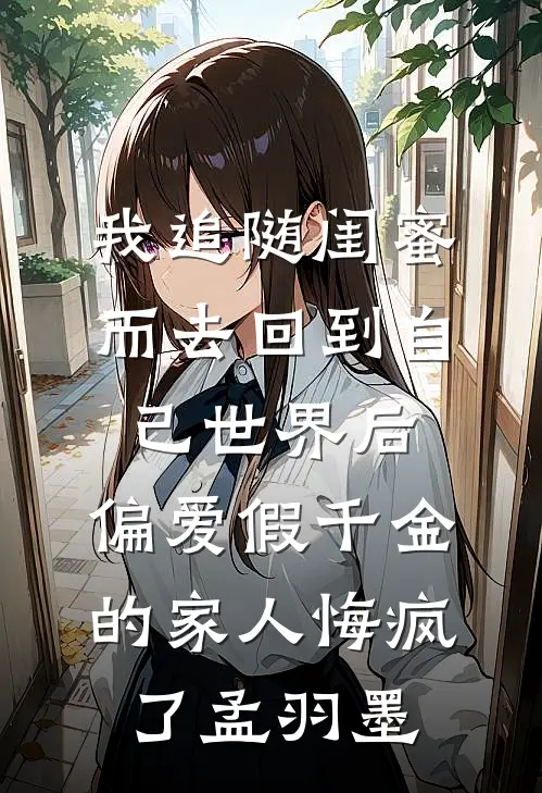 我追随闺蜜而去回到自己世界后，偏爱假千金的家人悔疯了孟羽墨
