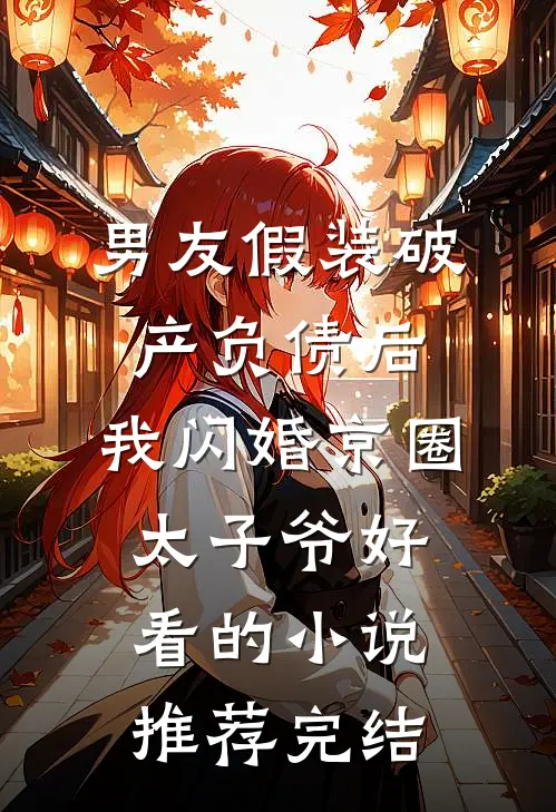 男友假装破产负债后，我闪婚京圈太子爷好看的小说推荐完结