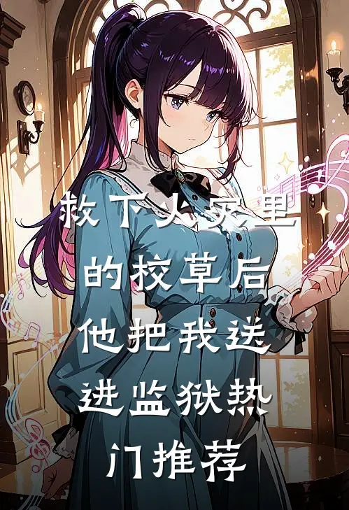 救下火灾里的校草后，他把我送进监狱热门推荐