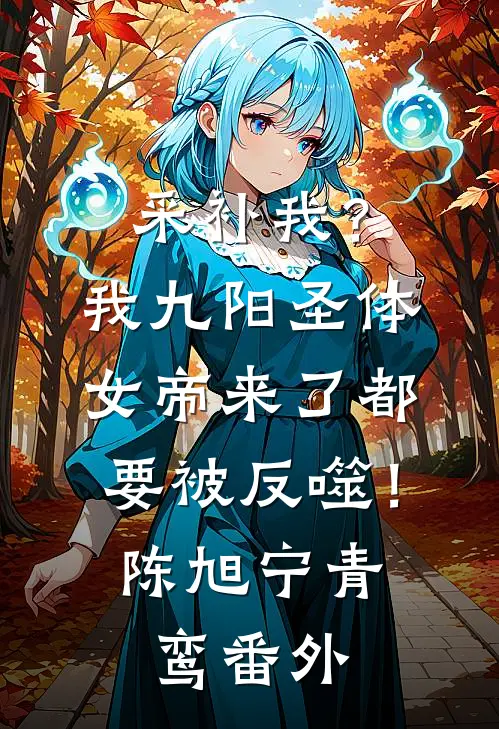 采补我？我九阳圣体，女帝来了都要被反噬！陈旭宁青鸾 番外