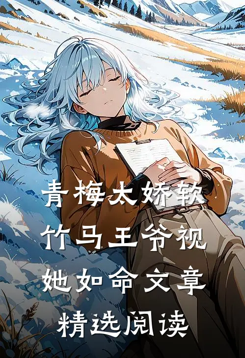 青梅太娇软，竹马王爷视她如命文章精选阅读