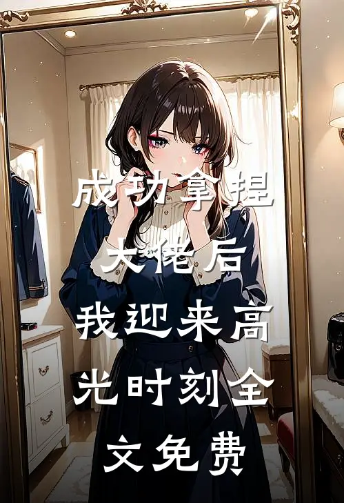 成功拿捏大佬后，我迎来高光时刻全文免费