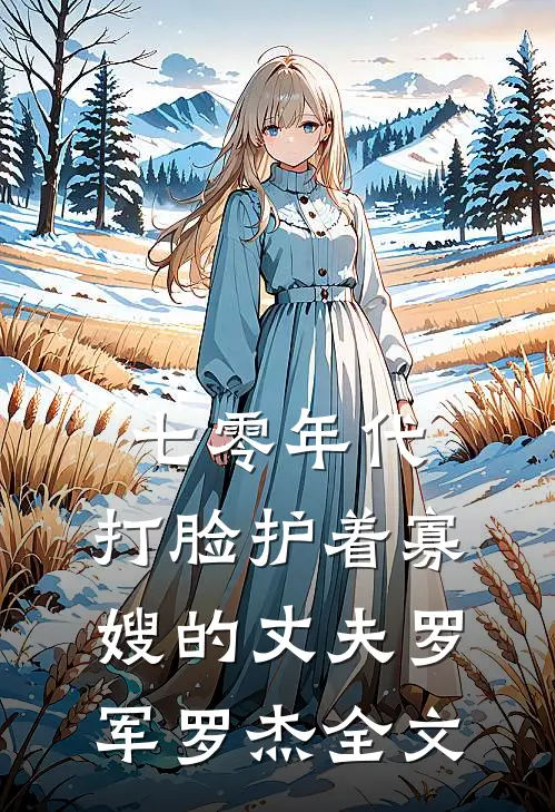 七零年代，打脸护着寡嫂的丈夫罗军罗杰全文