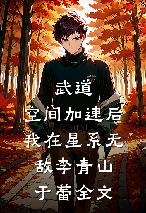 武道：空间加速后，我在星系无敌李青山于蕾全文