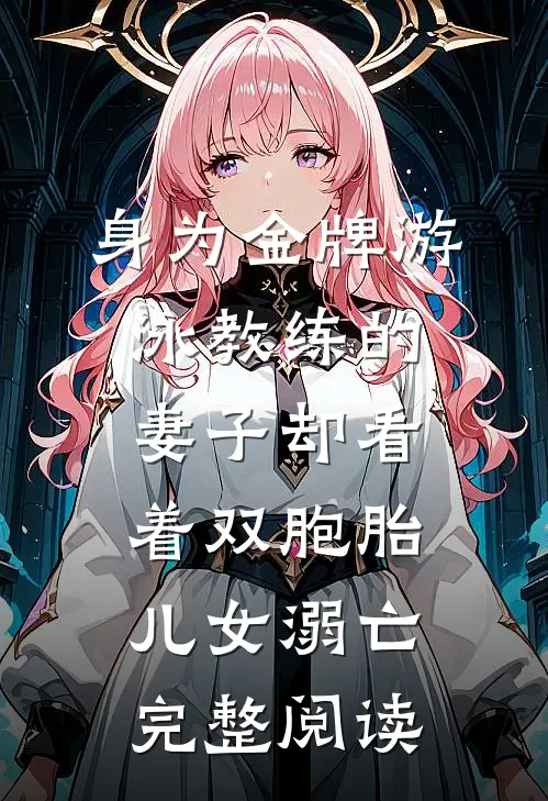 身为金牌游泳教练的妻子却看着双胞胎儿女溺亡完整阅读