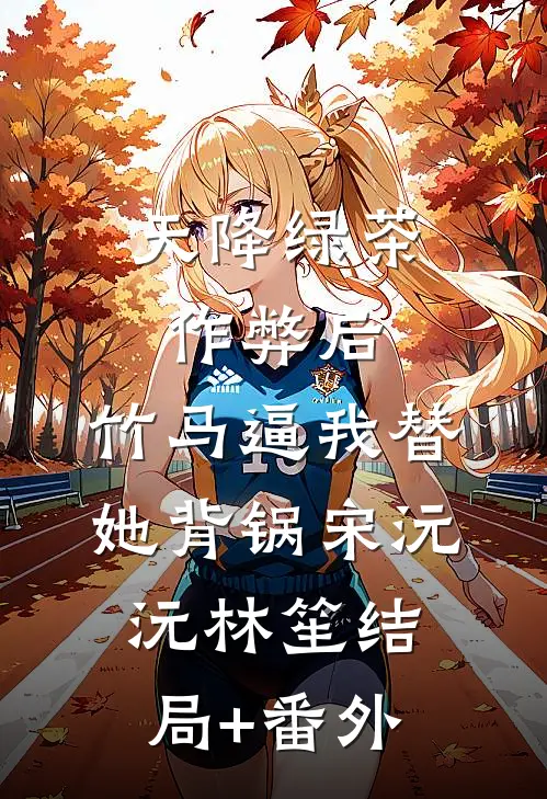 天降绿茶作弊后，竹马逼我替她背锅宋沅沅林笙结局+番外
