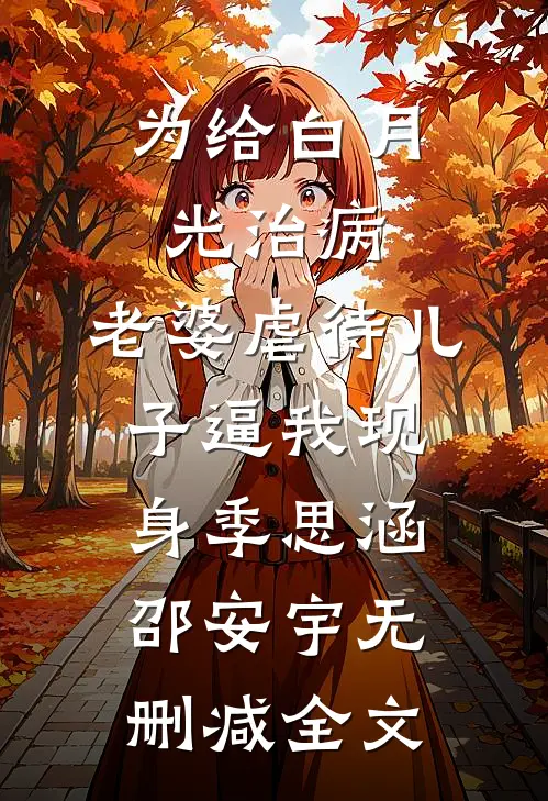 为给白月光治病，老婆虐待儿子逼我现身季思涵邵安宇无删减全文