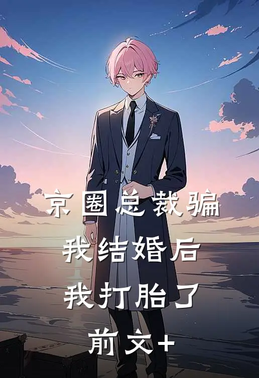 京圈总裁骗我结婚后，我打胎了前文+