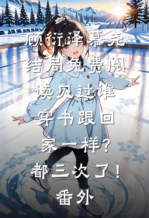 顾衍泽慕尧结局免费阅读见过谁穿书跟回家一样？都三次了！番外