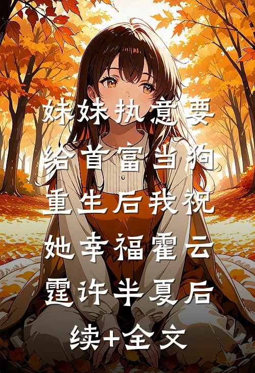 妹妹执意要给首富当狗，重生后我祝她幸福霍云霆许半夏后续+全文