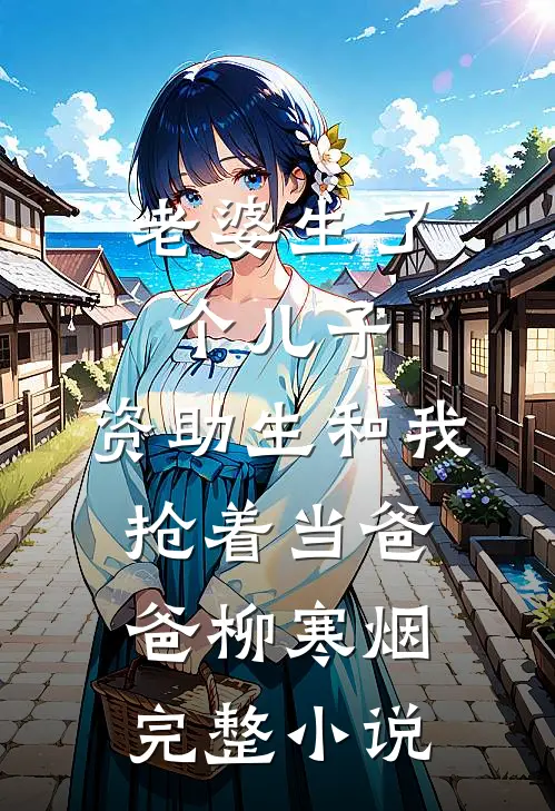 老婆生了个儿子，资助生和我抢着当爸爸柳寒烟完整小说