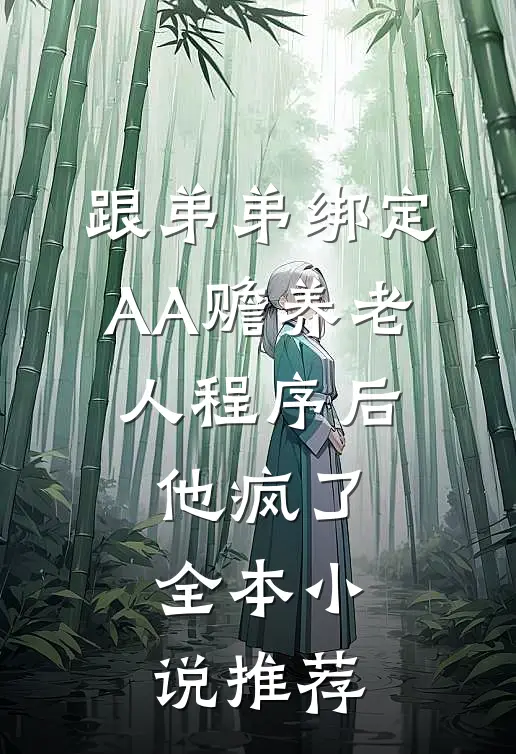 跟弟弟绑定AA赡养老人程序后，他疯了全本小说推荐