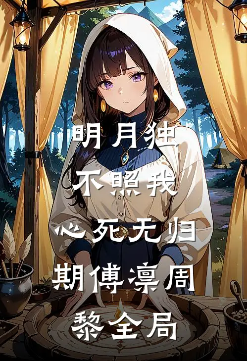 明月独不照我，心死无归期傅凛周黎全局