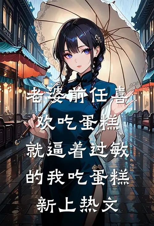 老婆前任喜欢吃蛋糕，就逼着过敏的我吃蛋糕新上热文