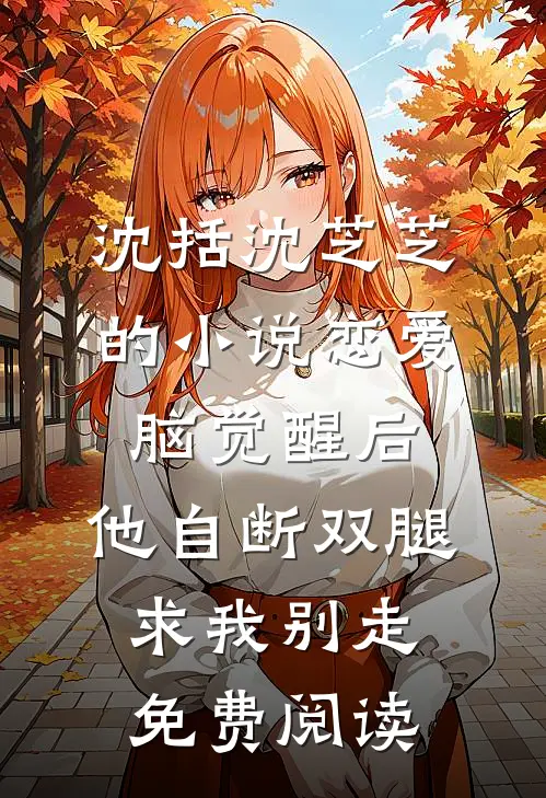 沈括沈芝芝的小说恋爱脑觉醒后，他自断双腿求我别走免费阅读