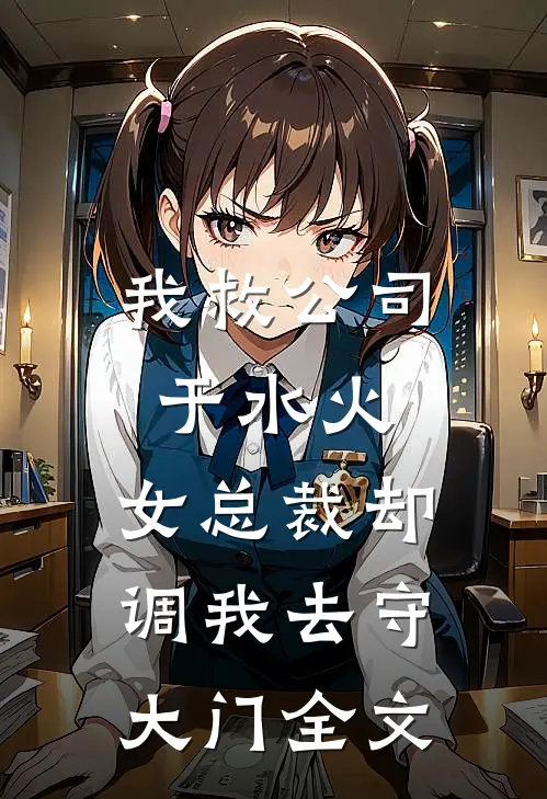 我救公司于水火，女总裁却调我去守大门全文