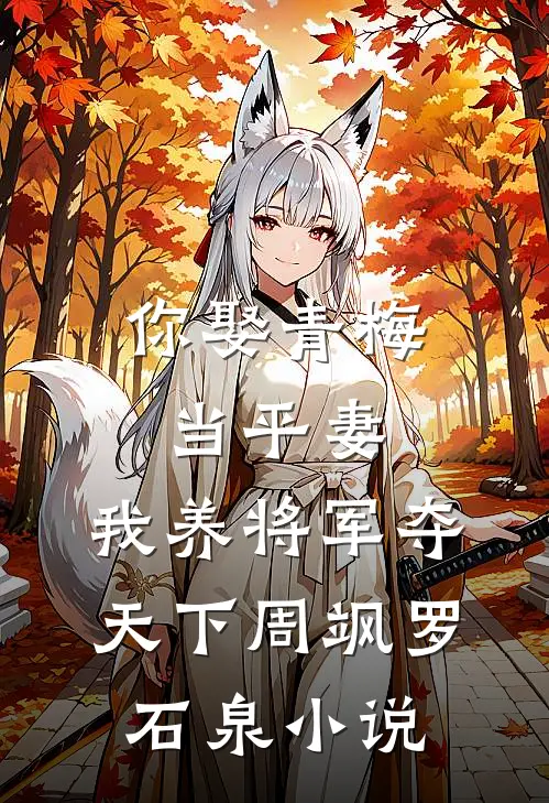 你娶青梅当平妻，我养将军夺天下周飒罗石泉小说