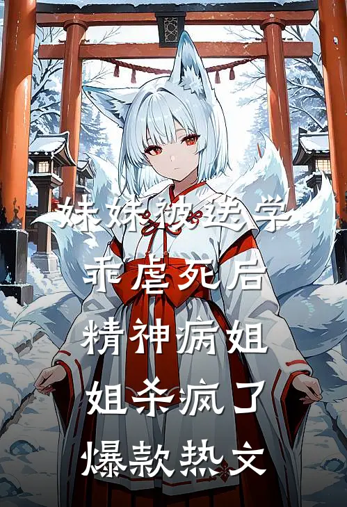妹妹被送学乖虐死后，精神病姐姐杀疯了爆款热文