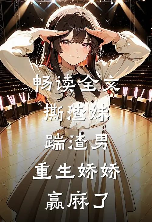 畅读全文撕渣妹，踹渣男，重生娇娇赢麻了
