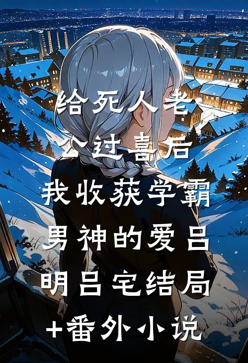 给死人老公过喜后，我收获学霸男神的爱吕明吕宅结局+番外小说