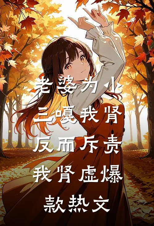 老婆为小三嘎我肾，反而斥责我肾虚爆款热文
