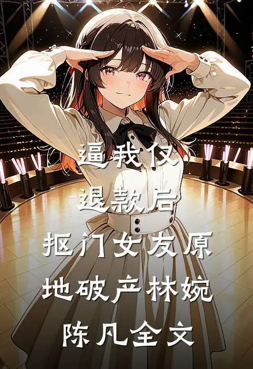 逼我仅退款后，抠门女友原地破产林婉陈凡全文