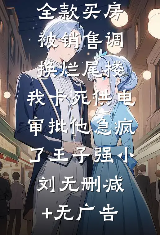 全款买房被销售调换烂尾楼，我卡死供电审批他急疯了王子强小刘无删减+无广告