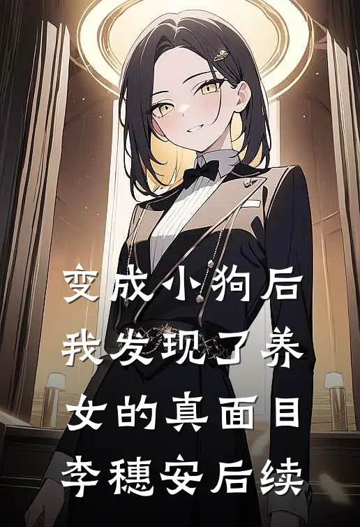 变成小狗后，我发现了养女的真面目李穗安后续
