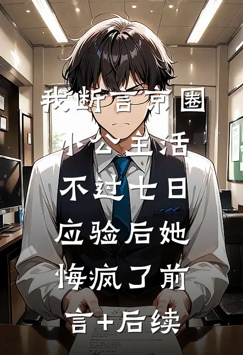我断言京圈小公主活不过七日，应验后她悔疯了前言+后续
