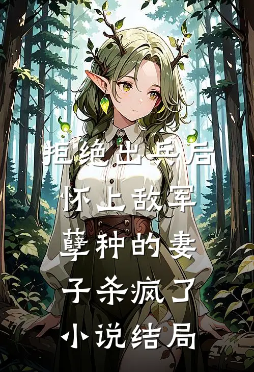 拒绝出兵后，怀上敌军孽种的妻子杀疯了小说结局