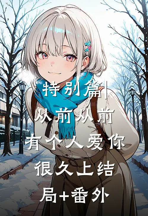 特别篇|从前从前，有个人爱你很久（上）结局+番外
