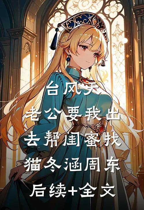 台风天，老公要我出去帮闺蜜找猫冬涵周东后续+全文
