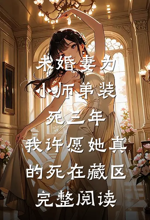 未婚妻为小师弟装死三年，我许愿她真的死在藏区完整阅读
