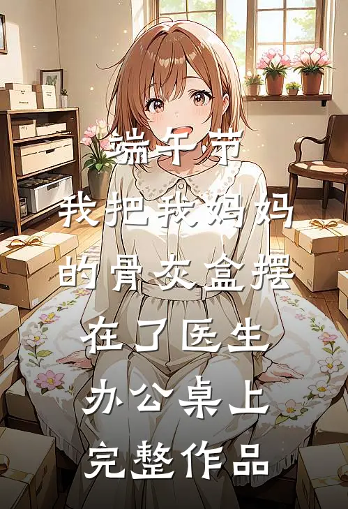 端午节，我把我妈妈的骨灰盒摆在了医生办公桌上完整作品