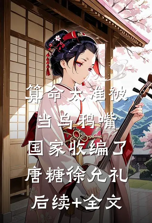 算命太准被当乌鸦嘴，国家收编了唐糖徐允礼后续+全文